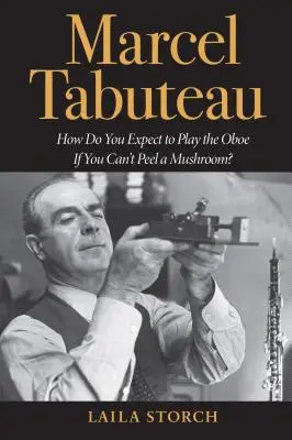 Marcel Tabuteau : Comment voulez-vous jouer du hautbois si vous ne savez pas éplucher un champignon ? - Marcel Tabuteau: How Do You Expect to Play the Oboe If You Can't Peel a Mushroom?