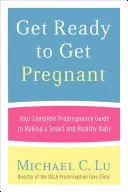 Préparez-vous à être enceinte : Votre guide complet de pré-grossesse pour avoir un bébé intelligent et en bonne santé - Get Ready to Get Pregnant: Your Complete Prepregnancy Guide to Making a Smart and Healthy Baby