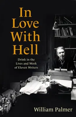 L'amour de l'enfer : La boisson dans la vie et l'œuvre de onze écrivains - In Love with Hell: Drink in the Lives and Work of Eleven Writers