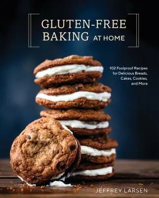 Gluten-Free Baking at Home : 102 Foolproof Recipes for Delicious Breads, Cakes, Cookies, and More - Gluten-Free Baking at Home: 102 Foolproof Recipes for Delicious Breads, Cakes, Cookies, and More