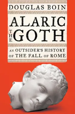 Alaric le Goth - L'histoire de la chute de Rome vue de l'extérieur (Boin Douglas (Saint Louis University)) - Alaric the Goth - An Outsider's History of the Fall of Rome (Boin Douglas (Saint Louis University))