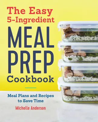 The Easy 5 Ingredient Meal Prep Cookbook : Plans de repas et recettes pour gagner du temps - The Easy 5 Ingredient Meal Prep Cookbook: Meal Plans and Recipes to Save Time