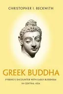 Le Bouddha grec : La rencontre de Pyrrho avec le bouddhisme primitif en Asie centrale - Greek Buddha: Pyrrho's Encounter with Early Buddhism in Central Asia