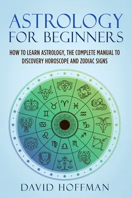 L'astrologie pour les débutants : Comment apprendre l'astrologie, le manuel complet pour découvrir l'horoscope et les signes du zodiaque - Astrology for Beginners: How to Learn Astrology, the Complete Manual to Discovery Horoscope and Zodiac Signs