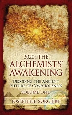 2020 : L'éveil des alchimistes Volume 1 : Décoder l'ancien avenir de la conscience - 2020: The Alchemists' Awakening Volume One: Decoding The Ancient Future of Consciousness