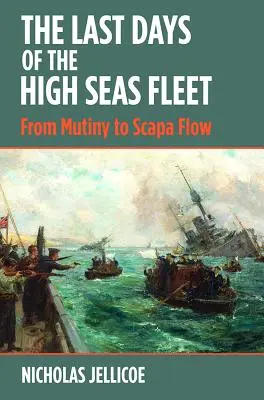 Les derniers jours de la flotte de haute mer : De la mutinerie à Scapa Flow - The Last Days of the High Seas Fleet: From Mutiny to Scapa Flow