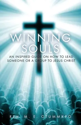 Gagner des âmes : Un guide inspiré sur la façon de conduire quelqu'un ou un groupe à Jésus - Winning Souls: An Inspired Guide on How to Lead Someone or a Group to Jesus