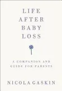 La vie après la perte d'un bébé : un compagnon et un guide pour les parents - Life After Baby Loss: A Companion and Guide for Parents