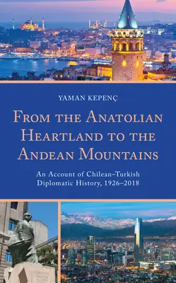 Du cœur de l'Anatolie aux montagnes des Andes : Récit de l'histoire diplomatique entre le Chili et la Turquie, 1926-2018 - From the Anatolian Heartland to the Andean Mountains: An Account of Chilean-Turkish Diplomatic History, 1926-2018