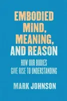 L'esprit incarné, le sens et la raison : comment notre corps donne naissance à la compréhension - Embodied Mind, Meaning, and Reason: How Our Bodies Give Rise to Understanding