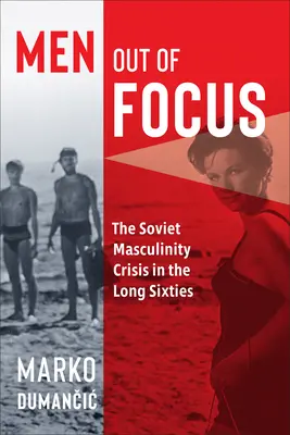 Men Out of Focus : La crise de la masculinité soviétique dans les longues années soixante - Men Out of Focus: The Soviet Masculinity Crisis in the Long Sixties