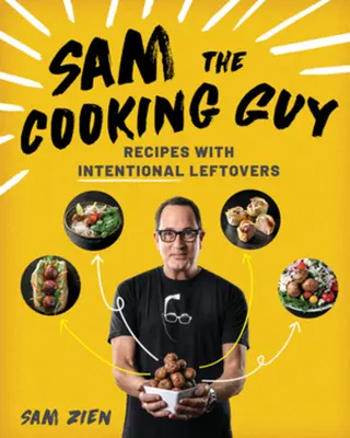 Sam le cuisinier : Recettes avec des restes intentionnels - Sam the Cooking Guy: Recipes with Intentional Leftovers