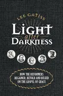 La lumière après les ténèbres : Comment les réformateurs ont retrouvé l'Évangile de la grâce, l'ont raconté et s'y sont fiés - Light After Darkness: How the Reformers Regained, Retold and Relied on the Gospel of Grace