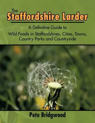 Le garde-manger du Staffordshire : Un guide définitif des aliments sauvages du Staffordshire, des villes, des parcs nationaux et de la campagne - The Staffordshire Larder: A Definitive Guide to Wild Foods in Staffordshires, Cities, Towns, Country Parks and Countryside