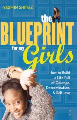 Le plan de mes filles : Comment construire une vie pleine de courage, de détermination et d'amour de soi - The Blueprint for My Girls: How to Build a Life Full of Courage, Determination, & Self-Love