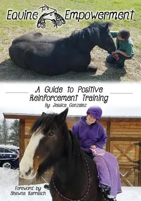 L'autonomisation des équidés : Un guide pour l'entraînement au renforcement positif - Equine Empowerment: A Guide To Positive Reinforcement Training