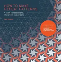 Comment faire des motifs répétés : Un guide pour les designers, les architectes et les artistes - How to Make Repeat Patterns: A Guide for Designers, Architects and Artists