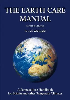 Le manuel d'entretien de la terre : Un manuel de permaculture pour la Grande-Bretagne et les autres climats tempérés - The Earth Care Manual: A Permaculture Handbook for Britain and Other Temperate Climates