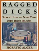 Ragged Dick : Ou la vie de rue à New York avec les Noirs de la Botte - Ragged Dick: Or, Street Life in New York with the Boot Blacks