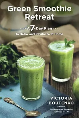 Green Smoothie Retreat : Un plan de 7 jours pour se désintoxiquer et se revitaliser à la maison - Green Smoothie Retreat: A 7-Day Plan to Detox and Revitalize at Home