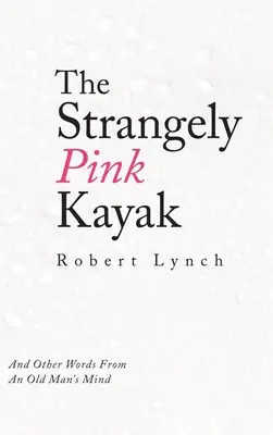 Le kayak étrangement rose : Et autres mots de l'esprit d'un vieil homme - The Strangely Pink Kayak: And Other Words from an Old Man's Mind