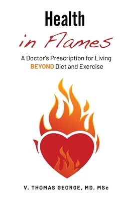 La santé en flammes : L'ordonnance d'un médecin pour vivre au-delà du régime alimentaire et de l'exercice physique - Health in Flames: A Doctor's Prescription for Living BEYOND Diet and Exercise