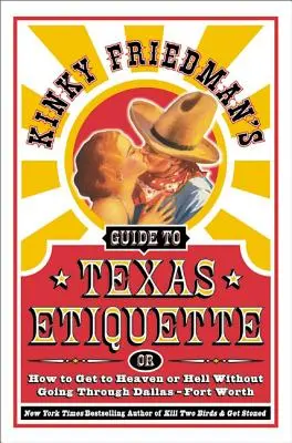 Le guide de l'étiquette texane de Kinky Friedman : Ou comment aller au paradis ou en enfer sans passer par Dallas-Fort Worth - Kinky Friedman's Guide to Texas Etiquette: Or How to Get to Heaven or Hell Without Going Through Dallas-Fort Worth