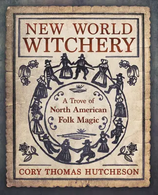 La sorcellerie du nouveau monde : Un trésor de magie populaire nord-américaine - New World Witchery: A Trove of North American Folk Magic