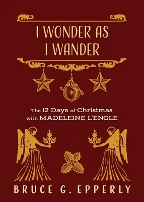 Je m'émerveille en errant : Les 12 jours de Noël avec Madeleine L'Engle - I Wonder as I Wander: The 12 Days of Christmas with Madeleine L'Engle