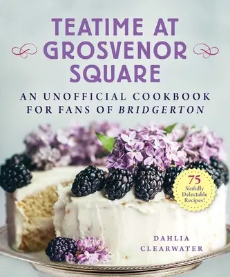 L'heure du thé à Grosvenor Square : Un livre de cuisine non officiel pour les fans de Bridgerton - 75 recettes délicieusement délectables - Teatime at Grosvenor Square: An Unofficial Cookbook for Fans of Bridgerton--75 Sinfully Delectable Recipes