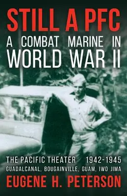 Toujours soldat de première classe : Un marine de combat pendant la Seconde Guerre mondiale : Le théâtre du Pacifique (1942-1945) : Guadalcanal, Bougainville, Guam et Iwo Jima - Still a PFC: A Combat Marine in World War II: The Pacific Theater (1942-1945): Guadalcanal, Bougainville, Guam, & Iwo Jima