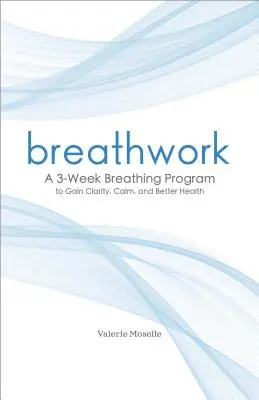 Breathwork : Un programme de respiration de 3 semaines pour gagner en clarté, en calme et en santé. - Breathwork: A 3-Week Breathing Program to Gain Clarity, Calm, and Better Health