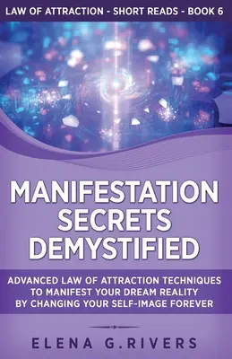 Manifestation Secrets Demystified : Techniques avancées de la loi de l'attraction pour manifester la réalité de vos rêves en changeant à jamais l'image que vous avez de vous-même. - Manifestation Secrets Demystified: Advanced Law of Attraction Techniques to Manifest Your Dream Reality by Changing Your Self-Image Forever