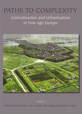 Les chemins de la complexité : Centralisation et urbanisation dans l'Europe de l'âge du fer - Paths to Complexity: Centralisation and Urbanisation in Iron Age Europe