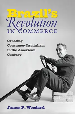 La révolution commerciale du Brésil : La création d'un capitalisme de consommation au siècle américain - Brazil's Revolution in Commerce: Creating Consumer Capitalism in the American Century
