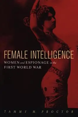 L'intelligence féminine : Les femmes et l'espionnage pendant la Première Guerre mondiale - Female Intelligence: Women and Espionage in the First World War