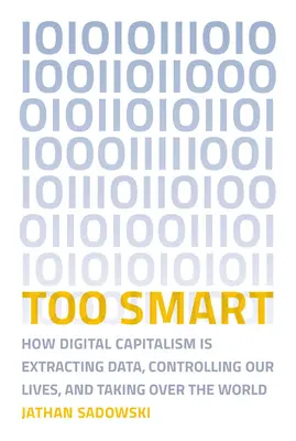 Trop intelligent : comment le capitalisme numérique extrait des données, contrôle nos vies et s'empare du monde - Too Smart: How Digital Capitalism Is Extracting Data, Controlling Our Lives, and Taking Ove R the World
