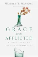 La grâce pour les affligés : Une perspective clinique et biblique sur la maladie mentale - Grace for the Afflicted: A Clinical and Biblical Perspective on Mental Illness