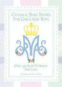 Noms catholiques pour filles et garçons : 250 façons d'honorer Marie - Catholic Baby Names for Girls and Boys: 250 Ways to Honor Mary