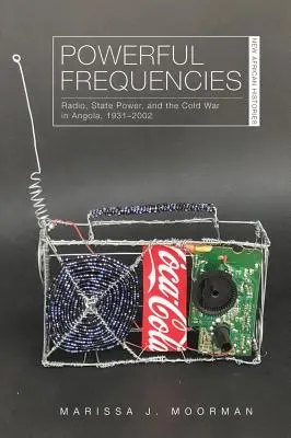 Des fréquences puissantes : La radio, le pouvoir de l'État et la guerre froide en Angola, 1931-2002 - Powerful Frequencies: Radio, State Power, and the Cold War in Angola, 1931-2002