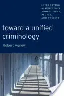 Vers une criminologie unifiée : Intégrer les hypothèses sur le crime, les personnes et la société - Toward a Unified Criminology: Integrating Assumptions about Crime, People and Society