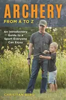 Le tir à l'arc de A à Z : Un guide d'introduction à un sport que tout le monde peut apprécier - Archery from A to Z: An Introductory Guide to a Sport Everyone Can Enjoy