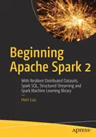 Apache Spark 2 : avec les ensembles de données distribués résilients, Spark Sql, le streaming structuré et la bibliothèque d'apprentissage automatique de Spark - Beginning Apache Spark 2: With Resilient Distributed Datasets, Spark Sql, Structured Streaming and Spark Machine Learning Library