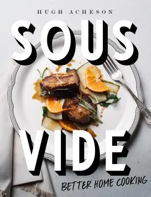 Sous Vide : Better Home Cooking : Un livre de cuisine - Sous Vide: Better Home Cooking: A Cookbook
