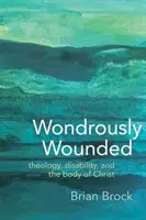 Wondrously Wounded : Théologie, handicap et corps du Christ - Wondrously Wounded: Theology, Disability, and the Body of Christ