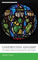 Construire la royauté : Les monarques capétiens de France et les premières croisades - Constructing Kingship: The Capetian Monarchs of France and the Early Crusades