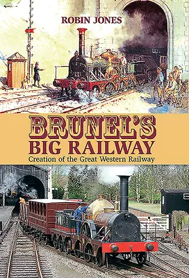 Le grand chemin de fer de Brunel : La création du Great Western Railway - Brunel's Big Railway: Creation of the Great Western Railway