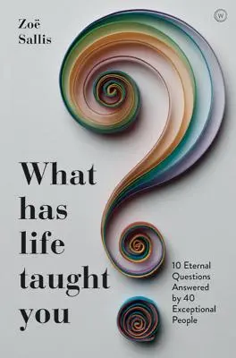 Qu'est-ce que la vie vous a appris ? 10 questions éternelles auxquelles répondent 40 personnes exceptionnelles - What Has Life Taught You?: 10 Eternal Questions Answered by 40 Exceptional People