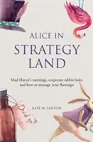 Alice au pays de la stratégie - Les réunions du Chapelier fou, les terriers de lapin de l'entreprise et la façon de gérer son flamant rose - Alice in strategy land - Mad Hatter's meetings, corporate rabbit holes and how to manage your flamingo