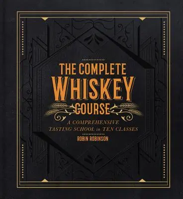 Le cours complet sur le whisky : Une école de dégustation complète en dix classes - The Complete Whiskey Course: A Comprehensive Tasting School in Ten Classes